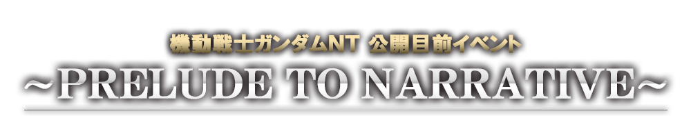 機動戦士ガンダムＮＴ 公開目前イベント ～PRELUDE TO NARRATIVE～